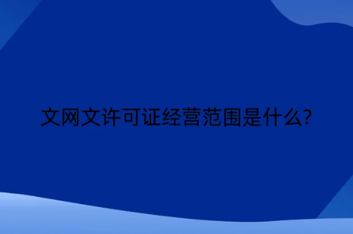 文網文許可證經營范圍是什么?
