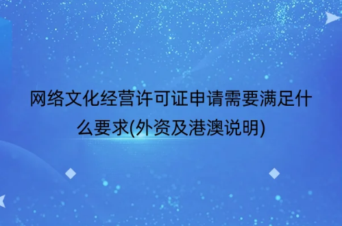 網(wǎng)絡文化經(jīng)營許可證申請需要滿足什么要求(外資及港澳說明)