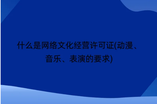 什么是網絡文化經營許可證(動漫、音樂、表演的要求)