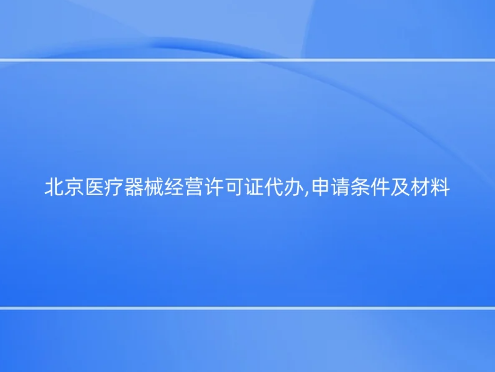 北京醫(yī)療器械經(jīng)營(yíng)許可證代辦,申請(qǐng)條件及材料