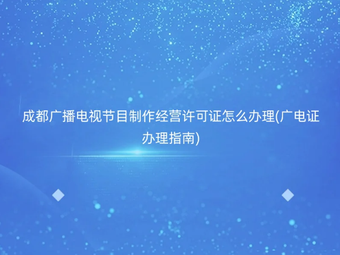 成都廣播電視節目制作經營許可證怎么辦理(廣電證辦理指南)