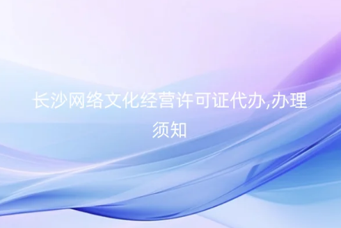 長沙網(wǎng)絡文化經(jīng)營許可證代辦,辦理須知