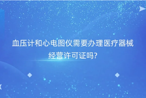 血壓計和心電圖儀需要辦理醫療器械經營許可證嗎?