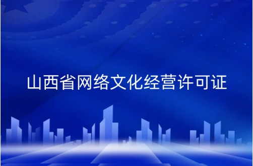 山西省網絡文化經營許可證怎么辦理?申請條件、材料匯總