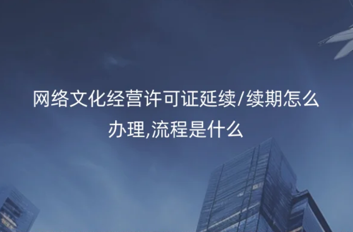 網絡文化經營許可證延續/續期怎么辦理,流程是什么