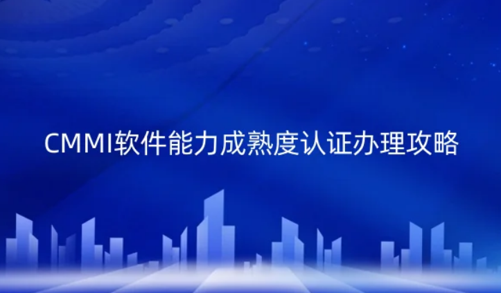 CMMI軟件能力成熟度認證辦理攻略!
