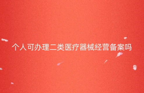 個人可以辦理二類醫療器械經營備案嗎?怎么辦?