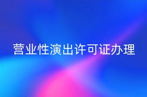 營業性演出許可證辦理(圖文)