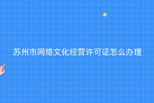 蘇州市網絡文化經營許可證怎么辦理(代辦申請條件材料)