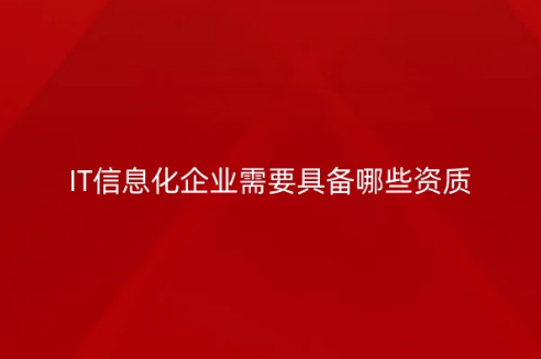IT信息化企業需要具備哪些資質?常見許可證介紹