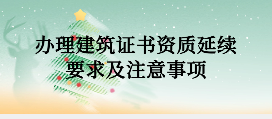 辦理建筑證書資質延續要求及注意事項