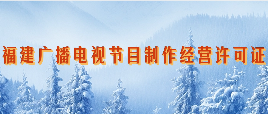 福建省廣播電視節(jié)目制作經(jīng)營(yíng)許可證怎么辦理,申請(qǐng)條件材料指南