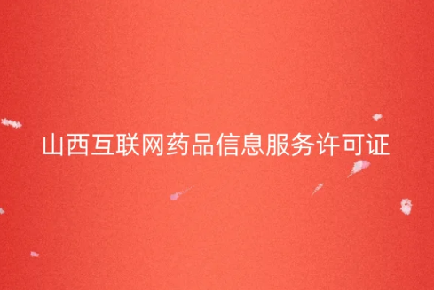 山西省互聯網藥品信息服務許可證怎么辦理 。申請條件及流程匯總