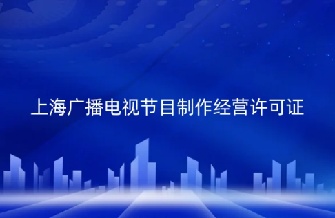 上海市廣播電視節目制作經營許可證怎么辦理