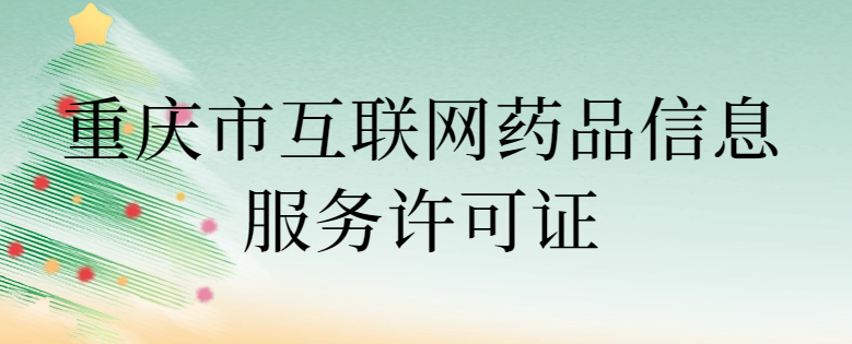 重慶市互聯網藥品信息服務許可證怎么辦理 ,代辦條件與流程