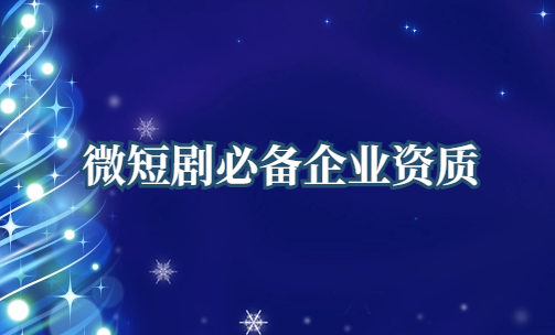 微短劇必備企業資質是什么