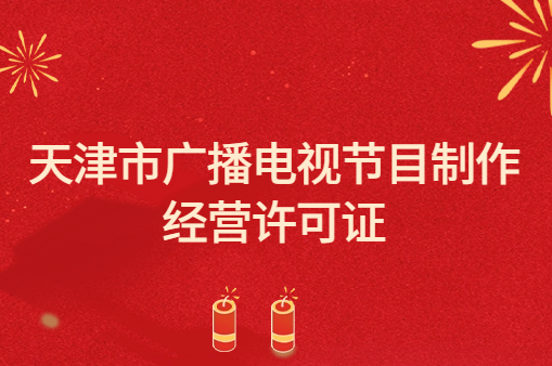 天津市廣播電視節目制作經營許可證怎么辦理,代辦申請流程及條件