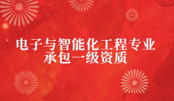 電子與智能化工程專業(yè)承包一級(jí)資質(zhì)企業(yè)資產(chǎn)標(biāo)準(zhǔn)要求,人員與業(yè)績要求