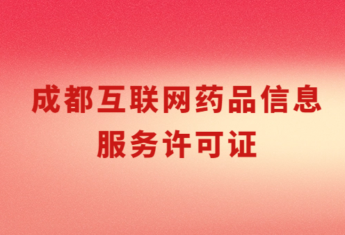 成都互聯網藥品信息服務許可證怎么辦理 ,代辦流程及條件解讀