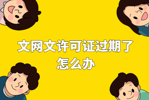 文網文許可證過期了怎么辦