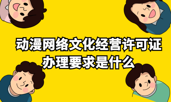 動漫網絡文化經營許可證辦理要求是什么