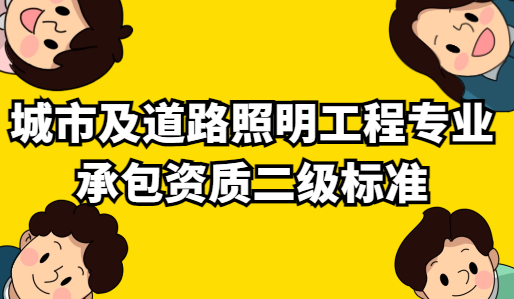 城市及道路照明工程專業承包資質二級標準要求,如何申請?