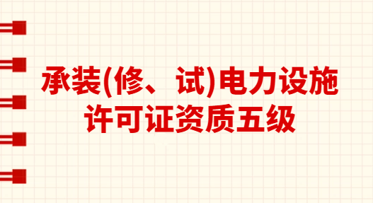 承裝(修、試)電力設(shè)施許可證資質(zhì)五級承接范圍