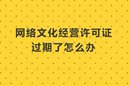 網絡文化經營許可證過期了怎么辦