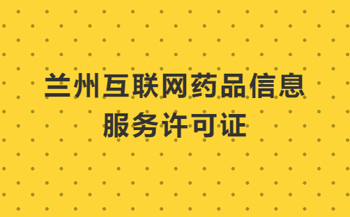 蘭州互聯網藥品信息服務許可證怎么辦理 ,申請流程及條件分享