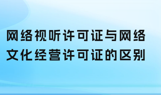 網絡視聽許可證與網絡文化經營許可證的區別
