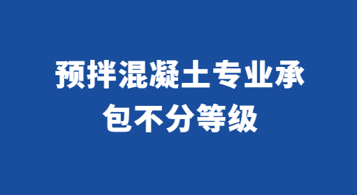 預(yù)拌混凝土專業(yè)承包不分等級