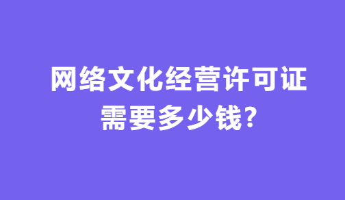 網(wǎng)絡(luò)文化經(jīng)營(yíng)許可證需要多少錢?如何代辦?