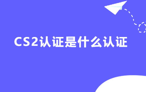 CS2認(rèn)證是什么認(rèn)證,申請條件是什么