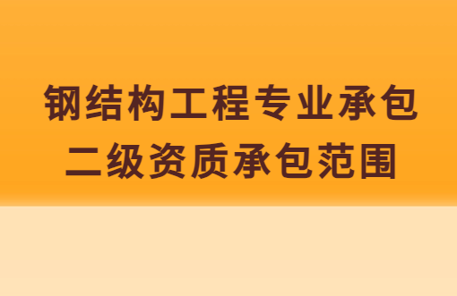 鋼結(jié)構(gòu)工程專業(yè)承包二級資質(zhì)承包范圍,企業(yè)具備哪些條件