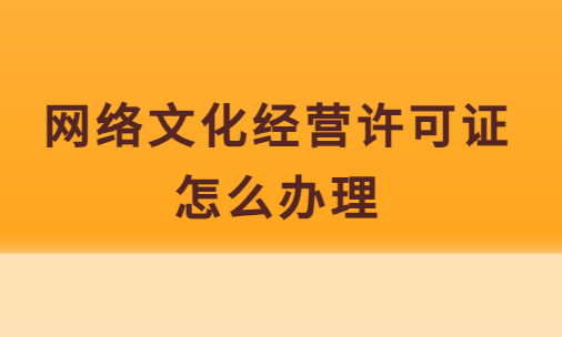 網(wǎng)絡(luò)文化經(jīng)營(yíng)許可證怎么辦理?去哪辦理?