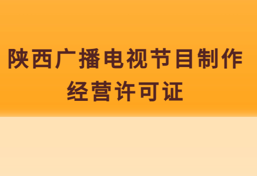 陜西廣播電視節(jié)目制作經營許可證怎么辦理(附代辦流程,條件,價格申請)