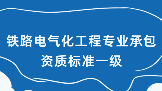 鐵路電氣化工程專業(yè)承包資質(zhì)標(biāo)準(zhǔn)一級,企業(yè)資產(chǎn)及人員要求