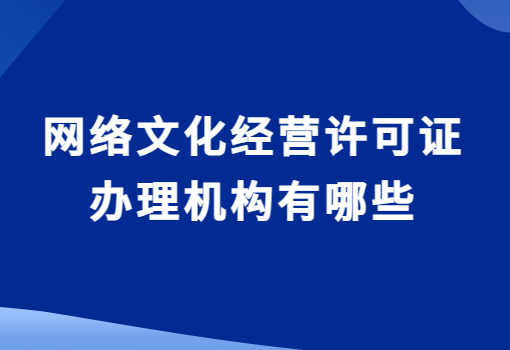 網絡文化經營許可證辦理機構有哪些?如何選擇?