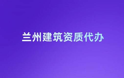 蘭州建筑資質代辦,代理公司在線咨詢