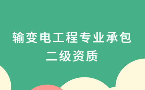 輸變電工程專業承包二級資質,資質申請要求是什么?