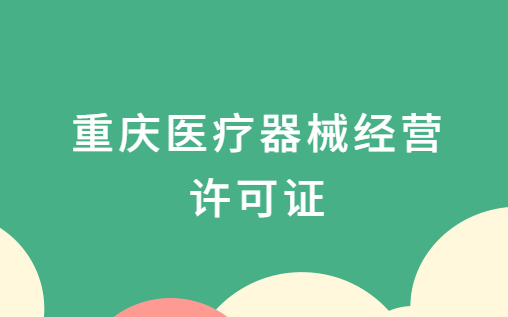 重慶醫療器械經營許可證怎么辦理?申請條件及材料指南