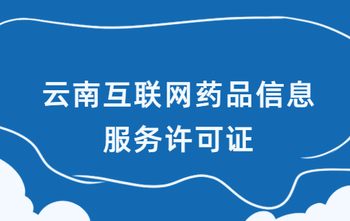 云南互聯網藥品信息服務許可證怎么辦理?代辦申請流程及材料指南