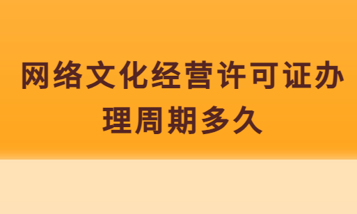 網絡文化經營許可證辦理周期多久,具體時間明細