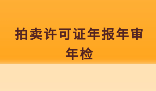 拍賣許可證年報(bào)年審年檢,怎么辦?