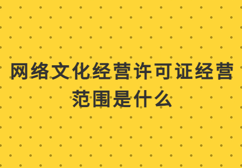 網絡文化經營許可證經營范圍是什么?注意事項是什么?