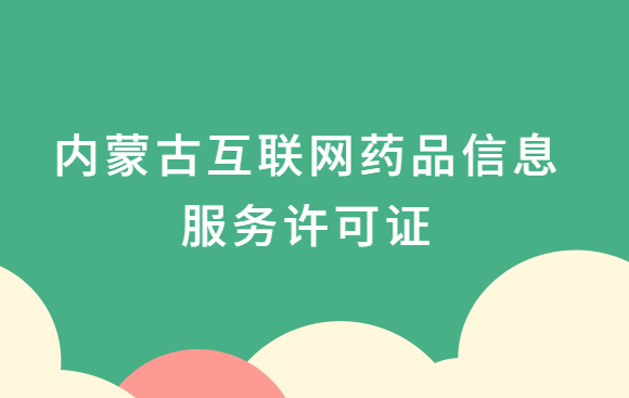 內蒙古互聯網藥品信息服務許可證怎么辦理?代辦申請流程、材料及條件指南