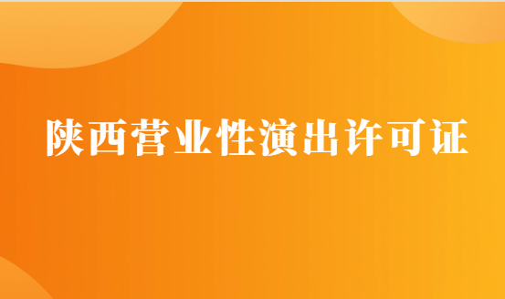 陜西營業性演出許可證怎么辦理,申請流程、條件及材料攻略