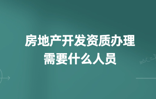 房地產開發資質辦理需要什么人員?