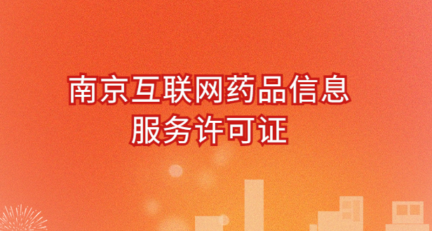 南京互聯網藥品信息服務許可證怎么辦理?代辦申請流程、材料及條件指南