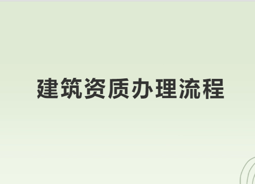 建筑資質辦理流程有哪些要求?流程是什么?
